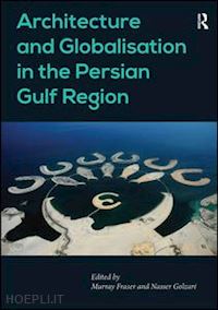 golzari nasser; fraser murray (curatore) - architecture and globalisation in the persian gulf region