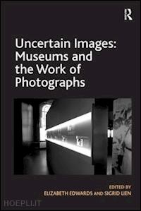 edwards elizabeth; lien sigrid - uncertain images: museums and the work of photographs