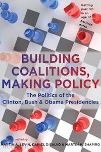 levin martin a.; disalvo daniel; shapiro martin m. - building coalitions, making policy – the politics of the clinton, bush and obama presidencies