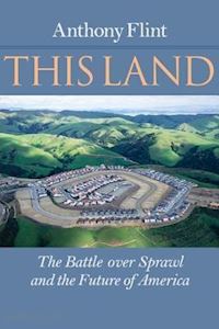 flint anthony - this land – the battle over sprawl and the future of america