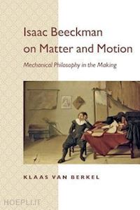 van berkel klaas; ultee maarten - isaac beeckman on matter and motion – mechanical philosophy in the making