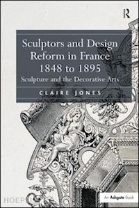jones claire - sculptors and design reform in france, 1848 to 1895