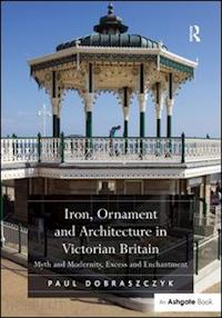 dobraszczyk paul - iron, ornament and architecture in victorian britain