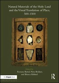 bartal renana (curatore); bodner neta (curatore); kuhnel bianca (curatore) - natural materials of the holy land and the visual translation of place, 500-1500