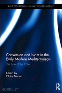 norton claire (curatore) - conversion and islam in the early modern mediterranean