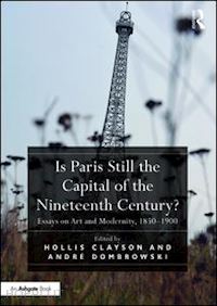 clayson hollis (curatore); dombrowski andré (curatore) - is paris still the capital of the nineteenth century?
