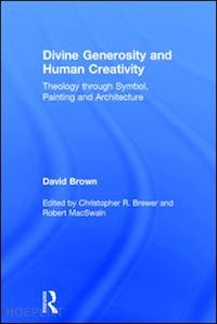 brown david; brewer christopher r. (curatore); macswain robert (curatore) - divine generosity and human creativity