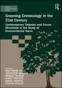 hall matthew (curatore); wyatt tanya (curatore); south nigel (curatore); nurse angus (curatore); potter gary (curatore); maher jennifer (curatore) - greening criminology in the 21st century