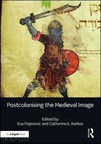 frojmovic eva (curatore); karkov catherine e. (curatore) - postcolonising the medieval image