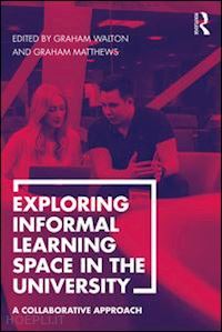 walton graham (curatore); matthews graham (curatore) - exploring informal learning space in the university