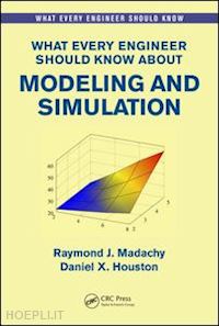 madachy raymond j.; houston daniel - what every engineer should know about modeling and simulation