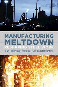 livingstone d.w.; smith dorothy e.; smith warren - manufacturing meltdown – reshaping steel work