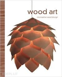 aa.vv. - wood art. innovative wood design