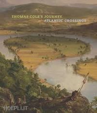 kornhauser elizabeth manki; barringer tim; mahon dorothy; riopelle christopher; vittoria shannon - thomas cole`s journey – atlantic crossings