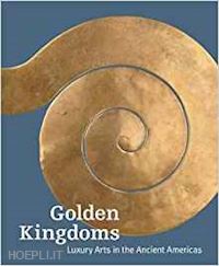 pillsbury joanne; potts timothy; richter kim n - golden kingdoms – luxury arts in the ancient americas