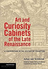 von schlosser julius; dacosta kaufmann thomas; blower jonathan - art and curiosity cabinets of the late renaissance  – a contribution to the history of collecting
