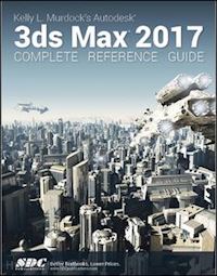 murdoch kelly - kelly l. murdock's autodesk 3ds max 2017 complete reference guide