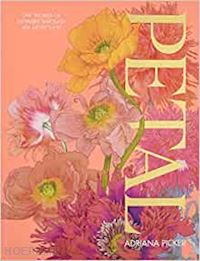 picker adriana - petal. the world of flowers through an artist's eye