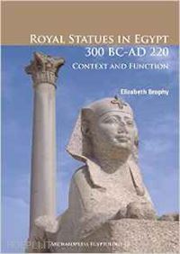 brophy elizabeth - royal statues in egypt 300 bc-ad 220. context and function