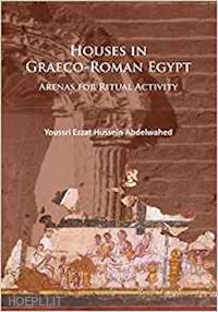 youssri ezzat hussein abdelwahed - houses in graeco-roman egypt : arenas for ritual activity