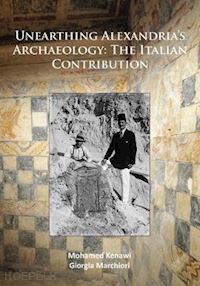kenawi mohamed; marchiori giorgia - unearthing alexandria's archaelogy. the italian contribution