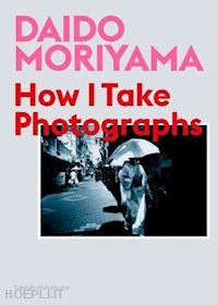 moriyama daido - daido moriyama. how i take photographs