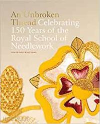 kay-williams susan - an unbroken thread . celebrating 150years of the royal school of needlework