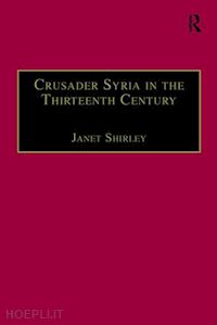 shirley janet (curatore) - crusader syria in the thirteenth century