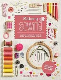 smith kate - makery sewing. over 30 projects for the home, to wear and to give