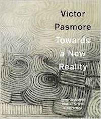goodchild anne; grieve alastair; crippa elena - victor pasmore. towards a new reality