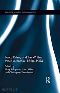 addyman mary (curatore); wood laura (curatore); yiannitsaros christopher (curatore) - food, drink, and the written word in britain, 1820-1945