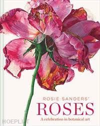 sanders' rosie - roses. a celebration in botanical art
