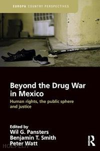 pansters wil g. (curatore); smith benjamin t. (curatore); watt peter (curatore) - beyond the drug war in mexico