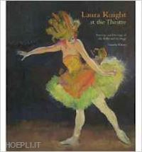 wilcox timothy - laura knight at the theatre. paintings and drawings of the ballet and the stage