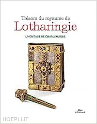 aa.vv. - tresors du royaume de lotharingie, l'heritage de charlemagne