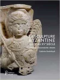 vanderheyde catherine - la sculpture byzantine du ixe au xve siecle