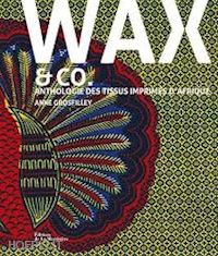 grosfilley anne - wax & co. anthologie des tissus imprimes d'afrique