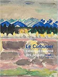 pauly daniele - le corbusier catalogue raisonne des dessins tome 1 - 1902-1916