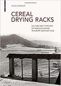 zwerger klaus - cereal drying racks – culture and typology of wood buildings in europe and east asia