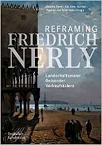 denk claudia; schierz kai uwe; von taschitzki thomas; ahrens anna; bellinger–souku katharina - reframing friedrich nerly – landschaftsmaler, reisender, verkaufstalent