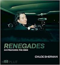 sherman chloe; barth nadine ; mouratidi katharina - chloe sherman. renegades. san francisco: the 1990s