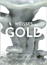 huo jiena - weisses gold. porcelain and architectural ceramics from china 1400 to 1900