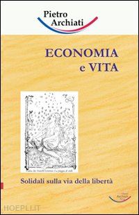 archiati pietro - economia e vita. solidali sulla via della libertà