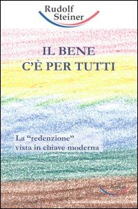 steiner rudolf - il bene c'e' per tutti. la «redenzione» vista in chiave moderna