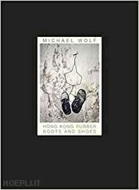 wolf michael - michael wolf - hong kong rubber boots and shoes / unknown