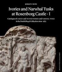 hein jørgen; manley james - ivories and narwhal tusks at rosenborg castle – catalogue of carved and turned ivories and narwhal tusks in the royal danish collection 1600–