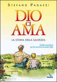 pagazzi stefano - dio ci ama. la storia della salvezza. guida ai genitori per la catechesi ai