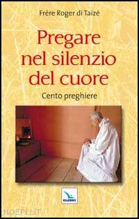 schutz roger - pregare nel silenzio del cuore. cento preghiere