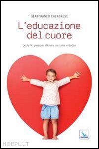 calabrese gianfranco - l'educazione del cuore. semplici passi per allenare un cuore virtuoso