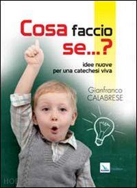 calabrese gianfranco - cosa faccio se... idee nuove per una catechesi viva